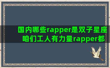 国内哪些rapper是双子星座 咱们工人有力量rapper都有哪些